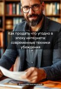 Как продать что угодно в эпоху интернета: современные техники убеждения (Владислав Безсмертный, 2024)