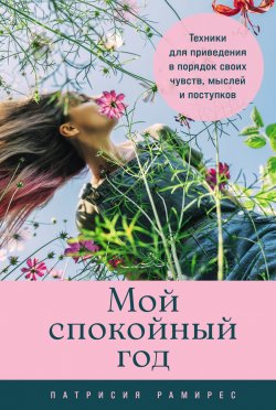 Книга "Мой спокойный год: Техники для приведения в порядок своих чувств, мыслей и поступков / Советы и упражнения на целый год для достижения умиротворения" – Патрисия Рамирес Леффлер, 2022