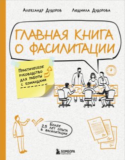 Книга "Главная книга о фасилитации. Практическое руководство для работы с командами" {Бизнес по-русски. Практичные книги от лучших российских экспертов} – Александр Дудоров, Людмила Дудорова, 2024