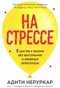 На стрессе. 5 шагов к жизни без выгорания и нервных перегрузок (Адити Неруркар, 2024)