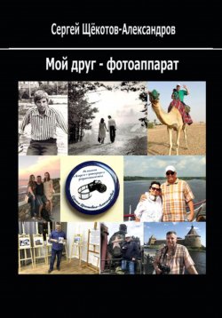 Книга "Мой друг – фотоаппарат" – Сергей Щёкотов-Александров, 2024