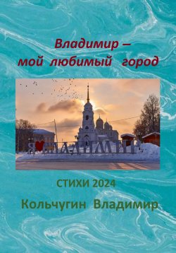 Книга "Владимир – мой любимый город. Стихи 2024" – Владимир Кольчугин, 2024