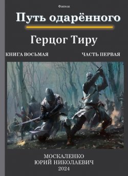 Книга "Путь одарённого. Герцог Тиру. Книга восьмая. Часть первая" {Сила магии} – Юрий Москаленко, 2024