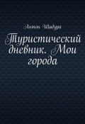 Туристический дневник. Мои города (Шадура Антон)