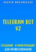 Telegram Bot V2. Создание бота и Монетизация для профессионалов (Андрей Миллиардов, 2024)