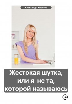 Книга "Жестокая шутка, или я не та, которой называюсь" – Александр Хвостов, 2024