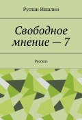 Свободное мнение – 7. Рассказ (Руслан Ишалин)