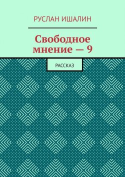 Книга "Свободное мнение – 9. Рассказ" – Руслан Ишалин