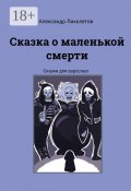 Сказка о маленькой смерти. Сказки для взрослых (Александр Лихолетов)