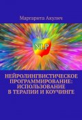 Нейролингвистическое программирование: использование в терапии и коучинге (Маргарита Акулич)