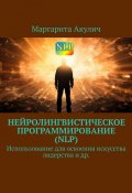 Нейролингвистическое программирование (NLP). Использование для освоения искусства лидерства и др. (Маргарита Акулич)