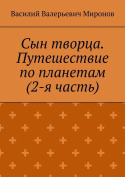 Книга "Сын творца. Путешествие по планетам (2-я часть)" – Василий Миронов