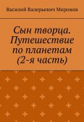 Сын творца. Путешествие по планетам (2-я часть) (Миронов Василий)