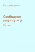 Свободное мнение – 3. Рассказ (Руслан Ишалин)