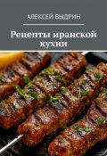 Рецепты иранской кухни (Алексей Выдрин)