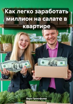 Книга "Как легко заработать миллион на салате в квартире" – Вера Прокофьева, 2024