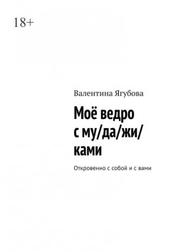 Книга "Моё ведро с му/да/жи/ками. Откровенно с собой и с вами" – Валентина Ягубова