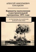 Варианты выполнения судостроительной программы 1895 года. И программы по усилению Дальнего Востока (Алексей Кукушкин)