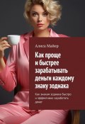 Как проще и быстрее зарабатывать деньги каждому знаку зодиака. Как знакам зодиака быстро и эффективно заработать денег (Алиса Майер)