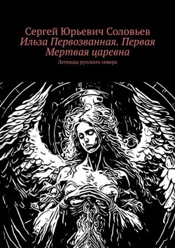 Книга "Ильза Первозванная. Первая Мертвая царевна. Легенды русского севера" – Сергей Соловьев