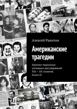 Книга "Американские трагедии. Хроники подлинных уголовных расследований XIX – XX столетий. Книга XI" – Алексей Ракитин