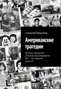 Американские трагедии. Хроники подлинных уголовных расследований XIX – XX столетий. Книга XI (Ракитин Алексей)