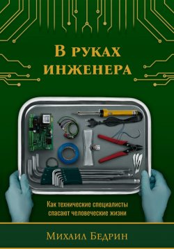 Книга "В руках инженера. Как технические специалисты спасают человеческие жизни" – Михаил Бедрин, 2024