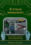 В руках инженера. Как технические специалисты спасают человеческие жизни (Михаил Бедрин, 2024)