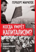 Когда умрёт капитализм? Контрреволюция и бунт (Герберт Маркузе)