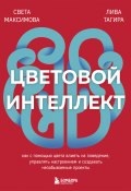 Книга "Цветовой интеллект. Как с помощью цвета влиять на поведение, управлять настроением и создавать незабываемые проекты" (Света Максимова, Лива Тагира, 2024)