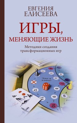 Книга "Игры, меняющие жизнь. Методики создания трансформационных игр" {Практики счастья и успеха} – Евгения Елисеева, 2024