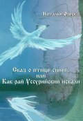 Сказ и птице синей, или Как рай Уссурийский искали (Наталья Олеск, 2024)