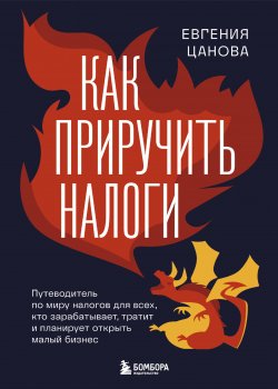 Книга "Как приручить налоги. Путеводитель по миру налогов для тех, кто зарабатывает, тратит и планирует открыть малый бизнес" {Просто о финансах} – Евгения Цанова, 2025