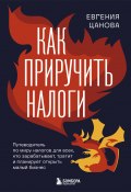 Как приручить налоги. Путеводитель по миру налогов для тех, кто зарабатывает, тратит и планирует открыть малый бизнес (Евгения Цанова, 2025)