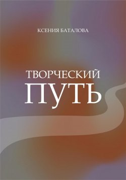 Книга "Творческий путь" – Ксения Баталова, 2024