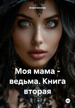 Книга "Моя мама – ведьма. Книга вторая" – Агата Богатая, 2024