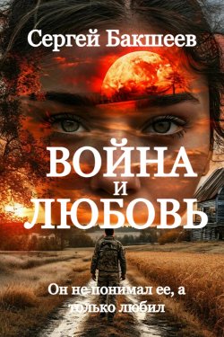 Книга "Война и любовь" {Герои нашего времени} – Сергей Бакшеев, 2024