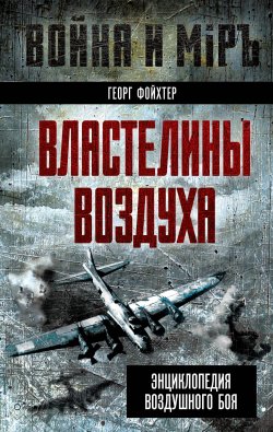 Книга "Властелины воздуха. Энциклопедия воздушного боя" {Война и мир (Алгоритм)} – Георг Фойхтер