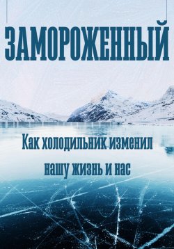 Книга "Замороженный. Как холодильник изменил нашу жизнь и нас" – Феликс Рид, Роберт Стен, 2024