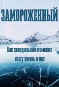 Замороженный. Как холодильник изменил нашу жизнь и нас (Феликс Рид, Роберт Стен, 2024)