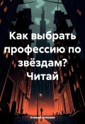 Как выбрать профессию по звёздам? Читай (Алексей Алексеев, 2024)