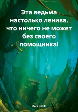 Книга "Эта ведьма настолько ленива, что ничего не может без своего помощника!" – Dark JoKeR, 2024