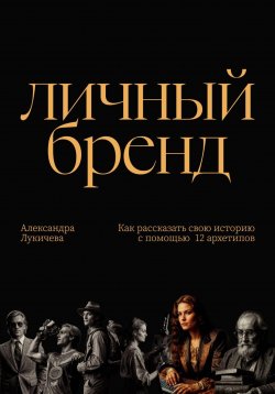 Книга "Личный бренд. Как рассказать свою историю с помощью 12 архетипов" – Александра Лукичева, 2024