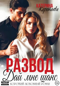 Книга "Развод. Дай мне шанс" – Катерина Коротеева, 2024