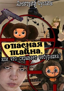 Книга "Опасная тайна, или что скрывает чебурашка" – Дмитрий Суслин, 2024