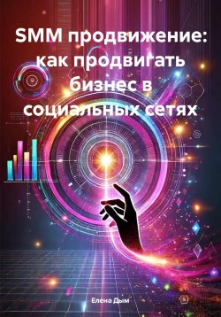 Книга "SMM продвижение: как продвигать бизнес в социальных сетях" {Инструменты интернет-маркетинга} – Елена Дым, 2024