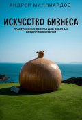 Искусство бизнеса. Практические советы для опытных предпринимателей (Андрей Миллиардов, 2024)