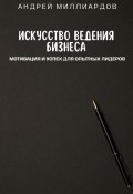 Искусство ведения бизнеса. Мотивация и успех для опытных лидеров (Андрей Миллиардов, 2024)