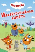 Три кота. Изобретательные котята (Коллектив авторов, 2024)