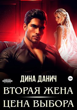 Книга "Вторая жена. Цена выбора" {Любовь в мире мафии} – Дина Данич, 2024